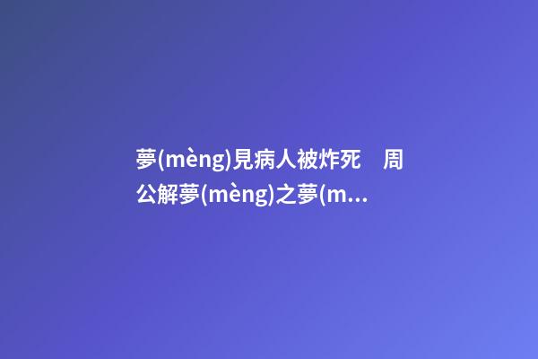 夢(mèng)見病人被炸死　周公解夢(mèng)之夢(mèng)到病人被炸死